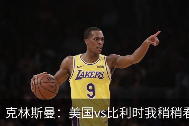 克林斯曼：美国vs比利时我稍稍看好后者 若美国能赢球将意义重大