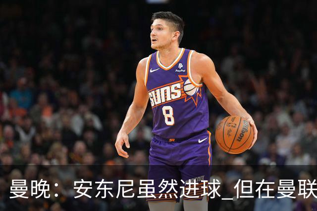 曼晚：安东尼虽然进球 但在曼联的处境没有改变